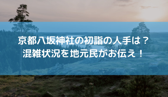 京都八坂神社の初詣・年越しの混み具合2022は？