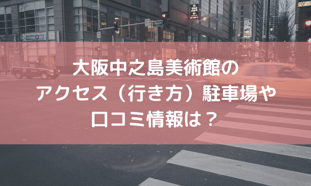 大阪中之島美術館の駐車場や行き方アクセスについて