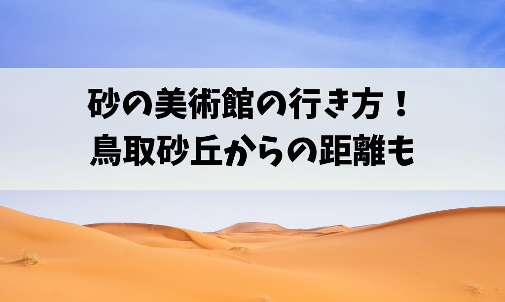 砂の美術館の駐車場情報や鳥取砂丘からの距離は？